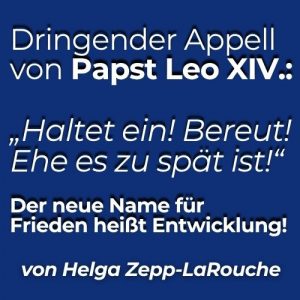 Dringender Appell von Papst Leo XIV.: „Haltet ein! Bereut! Ehe es zu spät ist!“ Der neue Name für Frieden heißt Entwicklung!
